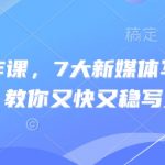 新媒体写作课，7大新媒体写作实操技巧，教你又快又稳写好文-赚网-2025最新网赚项目网，副业网！