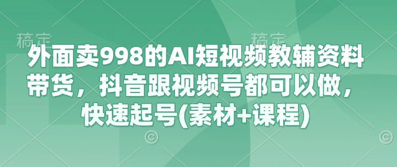 外面卖998的AI短视频教辅资料带货，抖音跟视频号都可以做，快速起号(素材+课程),采集资源,外面卖998的AI短视频教辅资料带货，抖音跟视频号都可以做，快速起号(素材+课程) 教辅资料带货，提供素材，提供抖音和视频号的的素材剪辑和起号方法 属于AI短视频带货，目前起量很快 课程内容： 新人必看，素材下载方法 带货作品搜索爆款文案实操方法 视频号高级玩法实战课程 AI育儿精准爆粉 抖音挂载小黄车操作方法 安桌手机使用爆款音频方法 AI剪辑实操方法 个人简介，头图 新人如何开通橱窗 K手挂载小黄车方法 对接商家申请定向高佣投流具体方法 直播爆涨精隹粉丝 视频号蹭热门音乐实操方法 AI图片一秒去水印操作方法 视频号开通橱窗操作方法 如何分析随心推数据 视频剪辑课，按编号顺序观看 醒图，图文制作方法(1).mov 新人必看涨粉课程(1).mp4 小黄车自动洋奇方法(1).mp4 图文起号核心方法(1).mp4 如何正确使用随心推(1).mp4 如何正确打爆单品(1).mp4 短视频剪辑精品课(1).mp4 短视频剪辑高级玩法(1).mp4 快速起号的几种方法(1).mp4 如何查找对标账号(1).mp4 如何查看粉丝数据和清理静默粉(1).mp4 快速起号涨粉核心方法(1).mp4 评论区如何挂车(1).mp4 如何查看出单视频数据(1).mp4 账号安全三十条注意事项(1).mp4 运营涨粉实操技巧(1).mp4 5分钟快速制作精准粉引流原创视频(1).mp4 爆款文案和爆款音频的使用方法(1).mp4 帐号运营打标签方法(1).mp4 ,资源下载 资源下载 复制密码-赚网-2025最新网赚项目网，副业网！
