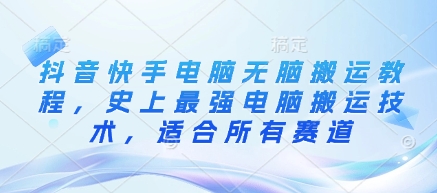 抖音快手电脑无脑搬运教程，史上最强电脑搬运技术，适合所有赛道-赚网-2025最新网赚项目网，副业网！