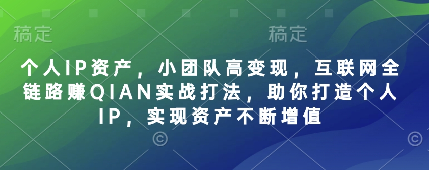 个人IP资产，小团队高变现，互联网全链路赚QIAN实战打法，助你打造个人IP，实现资产不断增值,采集资源,个人IP资产，小团队高变现，互联网全链路赚QIAN实战打法，助你打造个人IP，实现资产不断增值 个人IP资产 在降本增效的大趋势下一个人，就是一家高效运转的公司 小团队,也能撬动大市场,实现高变现 课程内容 PART1 低成本获量·内容创作 ·揭秘流量密码 学习低成本策略有效吸引流量,解决流量获取难题。 ·创作爆款内容 解锁可复制爆款内容的创作秘笈，让你的产品/服务占领用户心智。 PART2 高变现模式·商业定位 ·分析平台趋势 了解互联网平台的发展动态，寻找适合自身发展的商业模式。 明确精准定位 运用精准定位策略，塑造专属个人IP商业形象,增强市场竞争力。 PART3 公私域流转·用户运营 解锁流转技巧 通公私域流量,促进用户的高效转化与留存，,资源下载 资源下载 复制密码-赚网-2025最新网赚项目网，副业网！
