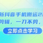 3月最新抖音手机搬运2种方法,无需剪辑,一刀不剪,直接搬,采集资源,3月最新抖音手机搬运2种方法,无需剪辑,一刀不剪,直接搬 已经测试了个影视视频可以过dou加热,可以搬运多测试几个,资源下载 资源下载 复制密码-赚网-2025最新网赚项目网,副业网!