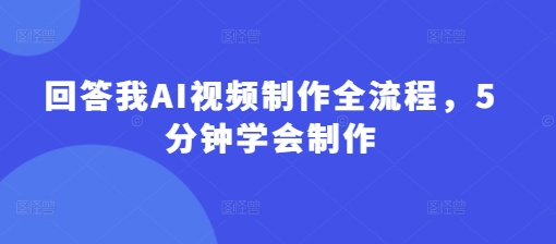 回答我AI视频制作全流程，5分钟学会制作-赚网-2025最新网赚项目网，副业网！