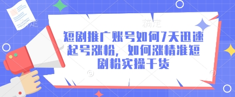 短剧推广账号如何7天迅速起号涨粉，如何涨精准短剧粉实操干货-赚网-2025最新网赚项目网，副业网！
