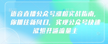 语音直播公众号涨粉实战指南，你抓住新风口，实现公众号快速涨粉开通流量主-赚网-2025最新网赚项目网，副业网！