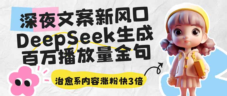 深夜文案新风口：DeepSeek生成百万播放量金句，治愈系内容涨粉快3倍-赚网-2025最新网赚项目网，副业网！