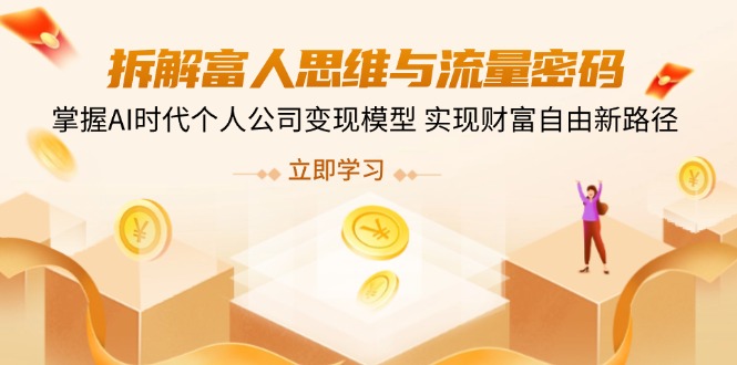 拆解富人思维与流量密码，掌握AI时代个人公司变现模型 实现财富自由新路径-赚网-2025最新网赚项目网，副业网！