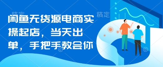 闲鱼无货源电商实操起店，当天出单，手把手教会你-赚网-2025最新网赚项目网，副业网！