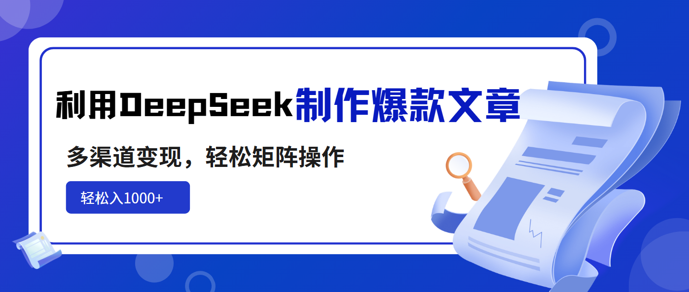 利用DeepSeek制作爆款文章，多渠道变现，轻松矩阵操作，轻松日入1000+-赚网-2025最新网赚项目网，副业网！