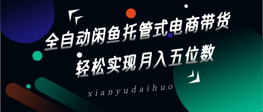 全自动闲鱼托管式电商带货，一部手机和一个闲鱼号就可以开干，轻松实现月入五位数-赚网-2025最新网赚项目网，副业网！