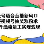 公众号语音直播新风口，揭秘视频号抽奖涨粉术，轻松开通流量主实现变现-赚网-2025最新网赚项目网，副业网！