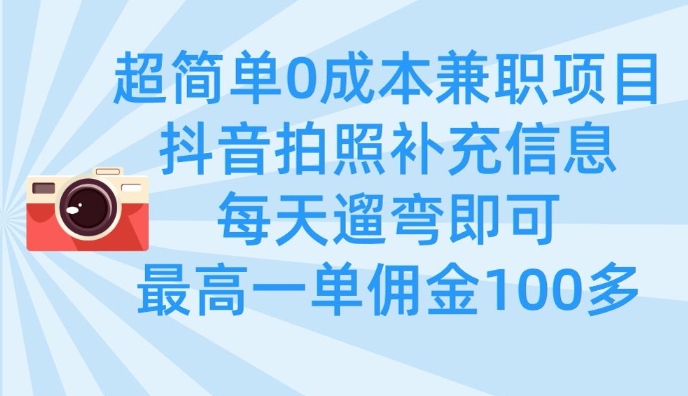 超简单0成本兼职项目，拍照补充信息，每天遛弯即可，最高一单佣金100多-赚网-2025最新网赚项目网，副业网！