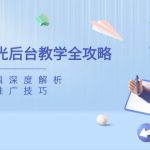 小红书聚光后台教学全攻略，功能、逻辑深度解析，助你掌握推广技巧-赚网-2025最新网赚项目网，副业网！