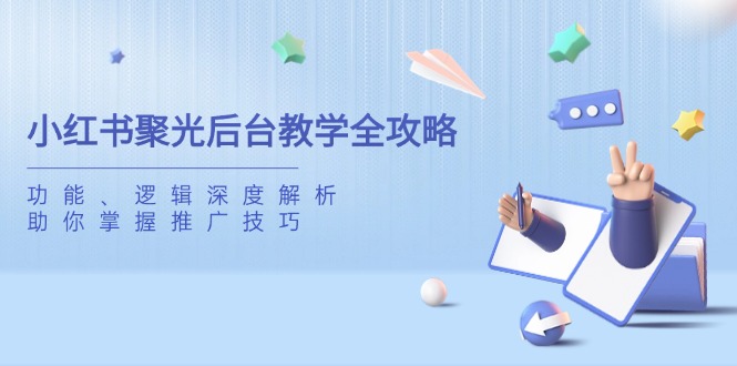 小红书聚光后台教学全攻略，功能、逻辑深度解析，助你掌握推广技巧-赚网-2025最新网赚项目网，副业网！