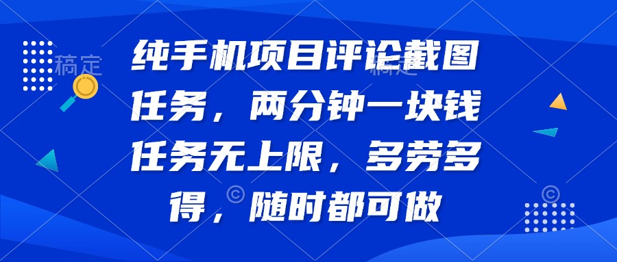 纯手机项目评论截图任务，两分钟一块钱 任务无上限多劳多得，随时随地…-赚网-2025最新网赚项目网，副业网！