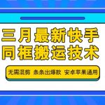 三月最新快手同框搬运技术，无需混剪 条条出爆款 安卓苹果通用-赚网-2025最新网赚项目网，副业网！