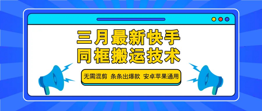 三月最新快手同框搬运技术，无需混剪 条条出爆款 安卓苹果通用-赚网-2025最新网赚项目网，副业网！