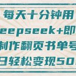 每天十分钟，用Deepseek+即梦，制作翻页书单号，疯狂涨粉，单日变现500+-赚网-2025最新网赚项目网，副业网！