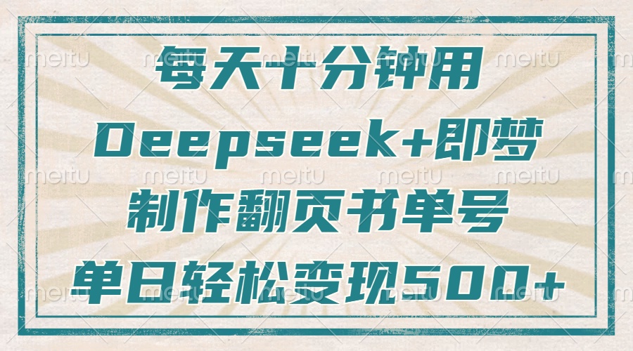每天十分钟，用Deepseek+即梦，制作翻页书单号，疯狂涨粉，单日变现500+-赚网-2025最新网赚项目网，副业网！