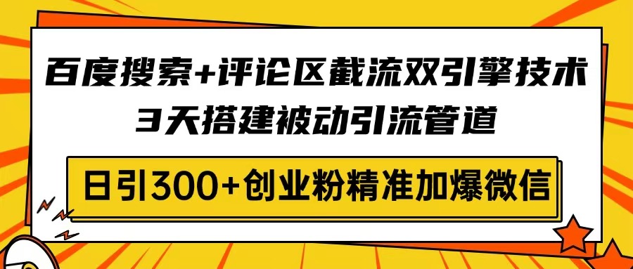百度搜索+评论区截流双引擎技术，3天搭建被动引流管道，日引300+创业粉…-赚网-2025最新网赚项目网，副业网！