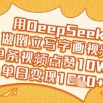 用DeepSeek做倒立写字画视频,单条视频点赞10W+,单日变现多张-赚网-2025最新网赚项目网,副业网!