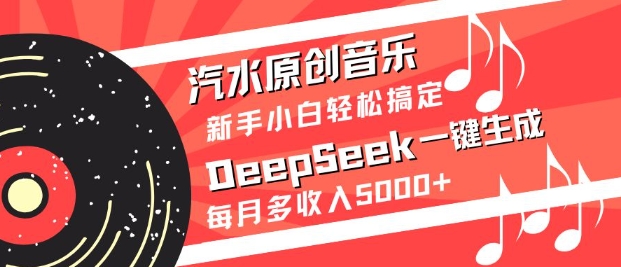汽水原创音乐DeepSeek一键生成，新手小白轻松搞定，每月多收入5k+-赚网-2025最新网赚项目网，副业网！