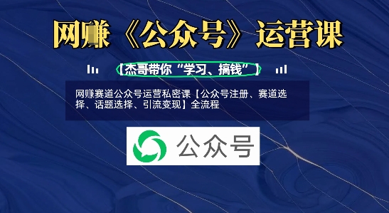网创赛道公众号运营私密课【公众号注册、赛道选择、话题选择、引流变现】全流程-赚网-2025最新网赚项目网，副业网！