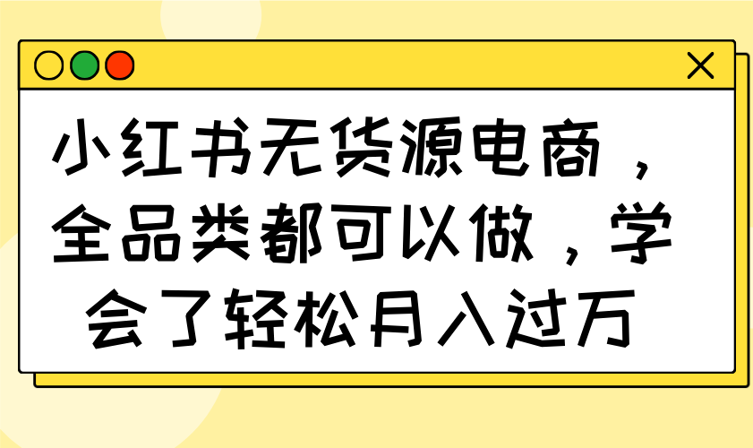 小红书无货源电商，全品类都可以做，学会了轻松月入过万-赚网-2025最新网赚项目网，副业网！