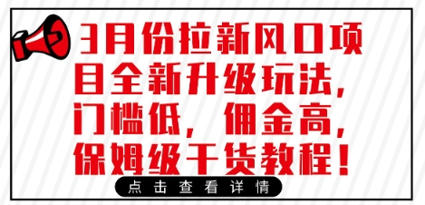 3月份拉新风口项目全新升级玩法，门槛低，佣金高，保姆级干货教程-赚网-2025最新网赚项目网，副业网！