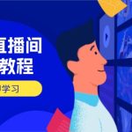 淘宝直播间打造教程：掌握开播添加商品与选品核心逻辑，打造高转化直播间-赚网-2025最新网赚项目网，副业网！